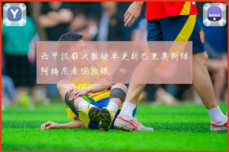 西甲拦截次数榜单更新巴里奥斯琼阿梅尼表现抢眼