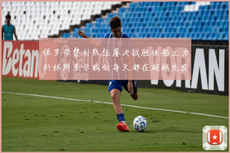 保罗带替补队伍屡次战胜快船主力科林斯表示我们每天都在超越先发
