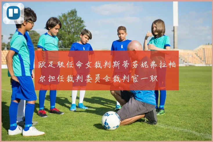 欧足联任命女裁判斯蒂芬妮弗拉帕尔担任裁判委员会裁判官一职