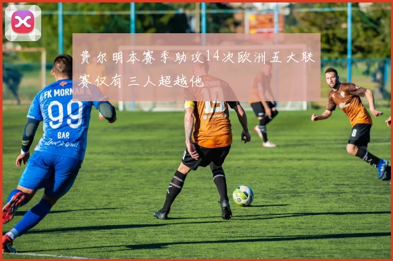 费尔明本赛季助攻14次欧洲五大联赛仅有三人超越他