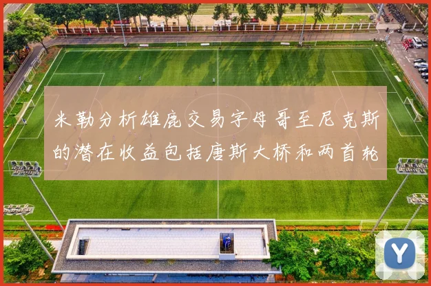 米勒分析雄鹿交易字母哥至尼克斯的潜在收益包括唐斯大桥和两首轮选秀权