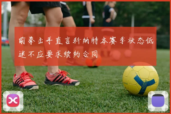 前拳击手直言科纳特本赛季状态低迷不应要求续约合同