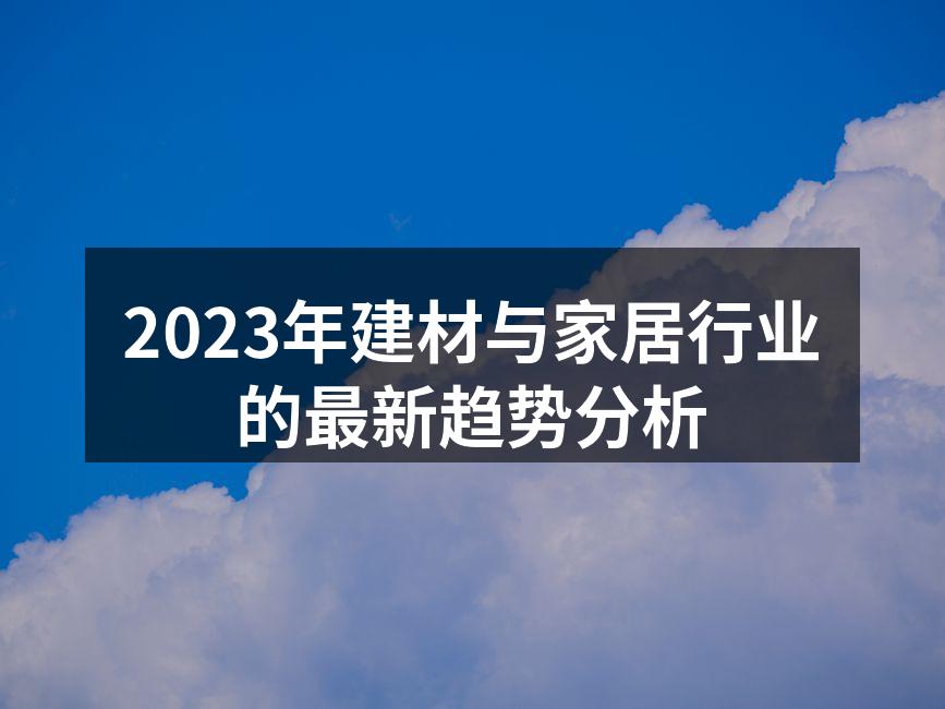 2023年建材与家居行业的最新趋势分析