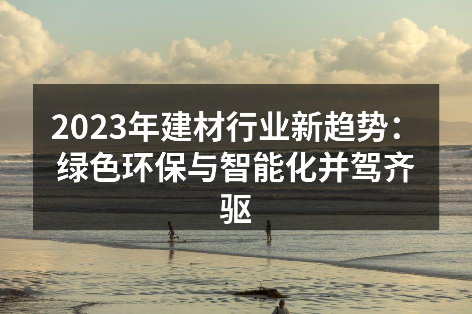 2023年建材行业新趋势：绿色环保与智能化并驾齐驱