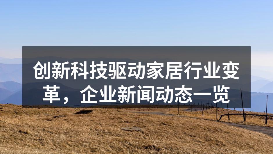 创新科技驱动家居行业变革，企业新闻动态一览