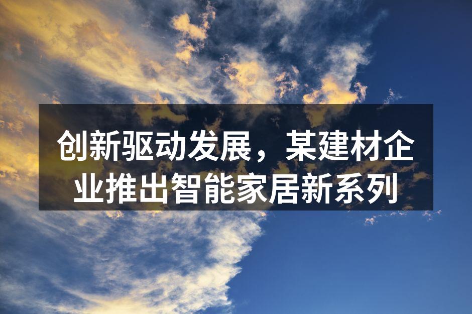 创新驱动发展，某建材企业推出智能家居新系列