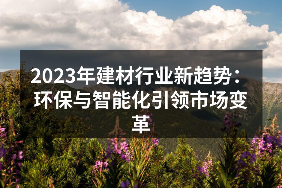 2023年建材行业新趋势：环保与智能化引领市场变革