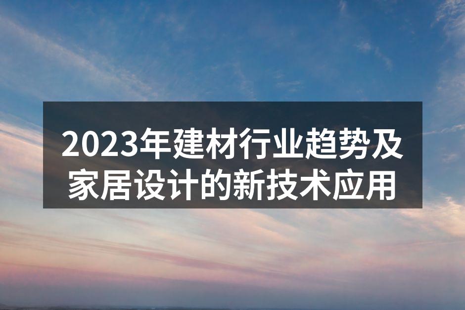 2023年建材行业趋势及家居设计的新技术应用
