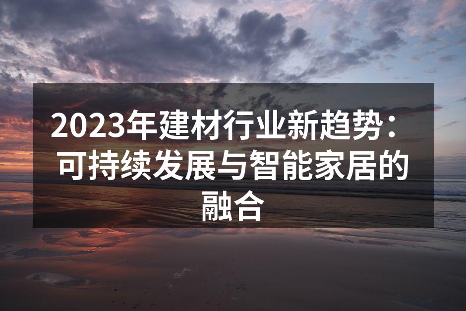 2023年建材行业新趋势：可持续发展与智能家居的融合